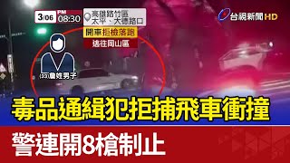 毒品通緝犯拒捕飛車衝撞 警連開8槍制止