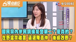 2023.09.20【台灣向前行 Part6】國民黨內參民調侯友宜第二？是真的？在野猛攻雞蛋 逼退陳吉仲！後續效應？