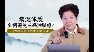 傅杰英教授——性格与中医养生（十四）痰湿体质，如何避免三高油腻感？