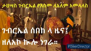 ታህሣስ ገብርኤል የእስመ ለአለም አመላለስ ገብርኤል ሰበከ ላ ዜና ዘለአኮ ኲሎ ነገራ