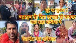 मतदान के दिन जनता से रूबरू || पांच वार्ड में घूमा || क्या कुछ कहा क्षेत्र के लोगों ने || मेरा वोट ||