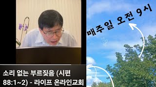 소리 없는 부르짖음 (시편 88:1~2) - 라이프 온라인교회 @나에게온축복