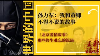 孙力军：我和董卿，不得不说的故事；央视女主播们和老领导的《北京爱情故事》；那些终生难忘的饭局；是谁扳倒了央视台长焦利；董卿成为央视一姐经历了严峻考验；这个坎儿，他两口子能过去吗？|《世界的中国》