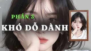 [ TRUYỆN AUDIO ] KHÓ DỖ DÀNH  - PHẦN 3/5 | GIANG TUỆ MẪN AUDIO CHỮA LÀNH | REVIEW |