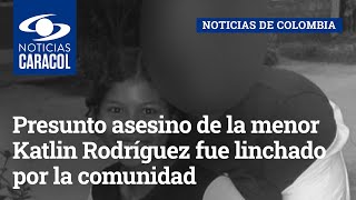 Presunto asesino de la menor Katlin Rodríguez fue linchado por la comunidad