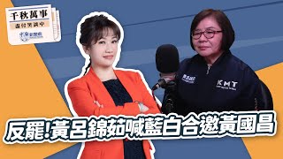 【千秋萬事】反罷！黃呂錦茹喊藍白合邀黃國昌｜國民黨北市黨部主委 黃呂錦茹｜王淺秋｜3.10.25