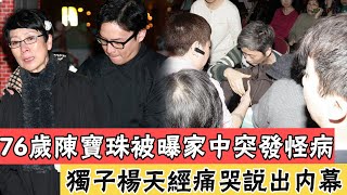 76岁陈宝珠被曝家中突发怪病，独子杨天经说出内幕，36岁手握一条人命，与吕奇真实关系不再隐瞒#辣评娱圈