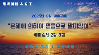 새벽예배 \u0026 Q.T. : 2025년 2월 9일(주일) // “은혜에 의하여 믿음으로 말미암아”(엡 2:8)