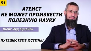 Путешествие истины 51 (Атеист - не может произвести полезную науку  пока он атеист)