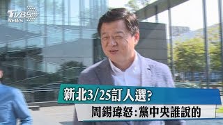 新北3/25訂人選？　周錫瑋怒：黨中央誰說的