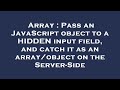 Array : Pass an JavaScript object to a HIDDEN input field, and catch it as an array/object on the Se