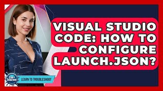Visual Studio Code: How To Configure Launch.json? - Learn To Troubleshoot