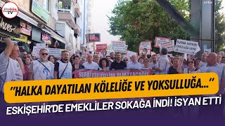 ESKİŞEHİR'DE EMEKLİLER SOKAĞA İNDİ! İSYAN ETTİ: 'HALKA DAYATILAN KÖLELİĞE VE YOKSULLUĞA...''