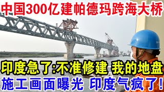 中国300亿建帕德玛跨海大桥，印度急了：不准修建我的地盘！施工画面曝光印度气疯了