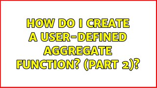 How do I create a user-defined aggregate function? (Part 2)?