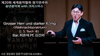 제20회 세계음악협회 정기연주회 / Grosser Herr und starker König Weihnachtsoratrium(J. S. Bach) - Bar. 최준재 Pf. 김건와