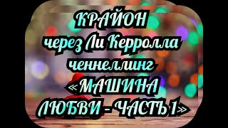 КРАЙОН через Ли Керролла ченнеллинг  «МАШИНА ЛЮБВИ – ЧАСТЬ 1»