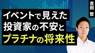 イベントで見えた投資家の不安とプラチナの将来性（吉田 哲）【楽天証券 トウシル】