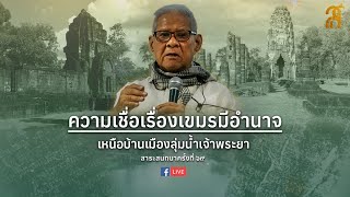 ครั้งที่ ๖๙ สาระสนทนากับ อ.ศรีศักร  เรื่อง ความเชื่อเรื่องเขมรมีอำนาจ เหนือบ้านเมืองลุ่มน้ำเจ้าพระยา