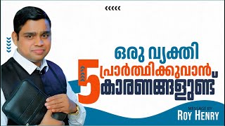 ഒരു വ്യക്തി പ്രാർത്ഥിക്കുവാൻ അഞ്ചു കാരണങ്ങളുണ്ട് | Short Message Malayalam | By Pr. Roy Henry