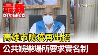 高雄市防疫再出招  公共娛樂場所要求實名制【最新快訊】