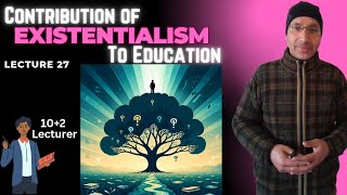 contribution of Existentialism to Education lec 27