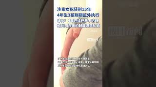 涉毒女犯获刑15年，4年生3孩刑期监外执行，律师：或利用良善的制度满足私欲（独家采访）