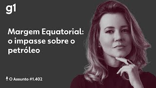 Margem Equatorial: o impasse sobre o petróleo | O ASSUNTO