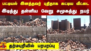 பட்டியல் இனத்தவர் புதிதாக கட்டிய வீட்டை இடித்து தள்ளிய வேறு சமூகத்து நபர் - தர்மபுரியில் பரபரப்பு