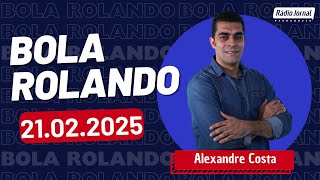 Rádio Jornal - Bola Rolando com ALEXANDRE COSTA | 21.02.2025