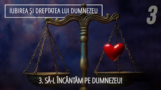 3 - Să-L încântăm pe Dumnezeu! | Iubirea și dreptatea lui Dumnezeu