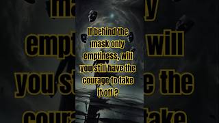 If behind the mask only emptiness, will you still have the courage to take it off ? #quotes #deep