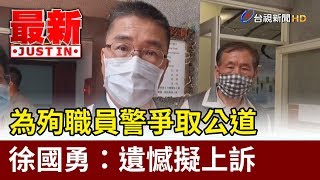 為殉職員警爭取公道 徐國勇：遺憾擬上訴【最新快訊】