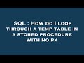 SQL : How do I loop through a temp table in a stored procedure with no pk