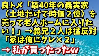 スカッとする話【GJ】良ﾄﾒ「築40年の義実家(土地だけで時価２億)を売って老人ホームに入りたい。」義兄２人は猛反対「家は俺にクレ×２」→私が買ったったｗ