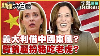 [SUB]義大利借中國東風？ 賀錦麗扮豬吃老虎？ 新聞大白話 20240729 (字幕版)