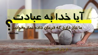 آیا خدا به عبادت ما نیاز دارد که فرمان داده نماز بخوانیم .