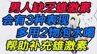 男人缺乏雄激素，會有3種表現，多用2物泡水喝，幫助補充雄激素【侃侃養生】