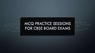 MCQ practice session 2 for CBSE Board Exams