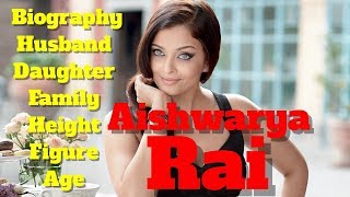 Aishwarya Rai Biography | Age | Family | Husband | Figure | Height and Daughter