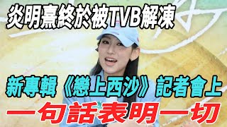 炎明熹終于被TVB解凍？新專輯《戀上西沙》記者會上一句話表明一切！#炎明熹#有歌2024#陳楚生#楊坤#王天陽#李克勤#尤長靖#王铮亮#杜海濤#遇見曆史