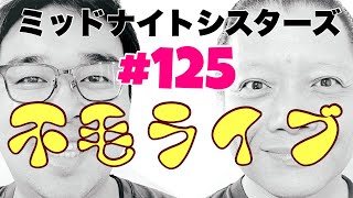 ミッドナイトシスターズ＃１２５【不毛ライブ】