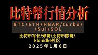 2025年1月6日 比特币BTC/ETH/HBAR/turbo//Sui/SOL分析：听听比特币军长/米哥/比特币陈哥/klonidke社区的最新消息#btc #以太坊