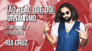 Rui Cruz - Tão Real Que Dói - Jornalismo