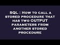 SQL : How to call a stored procedure that has two OUTPUT parameters from another stored procedure