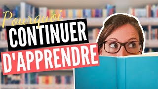 Pourquoi vous DEVEZ continuer d’APPRENDRE ?