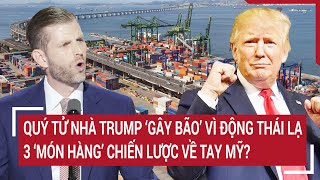 Quý tử nhà Trump gây bão vì động thái lạ, 3 “món hàng” chiến lược về tay Mỹ?