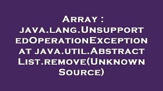 Array : java.lang.UnsupportedOperationException at java.util.AbstractList.remove(Unknown Source)