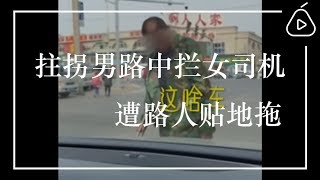 辽宁大连：拄拐男路中拦女司机,遭路人贴地拖