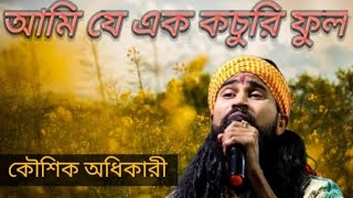 আমি যে এক কচুরি ফুল ||শিল্পী কৌশিক অধিকারী||